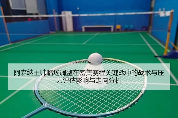 a-sen-na-zhu-shuai-lin-chang-tiao-zheng-zai-mi-ji-sai-cheng-guan-jian-zhan-zhong-de-zhan-shu-yu-ya-li-ping-gu-ying-2-126.jpg