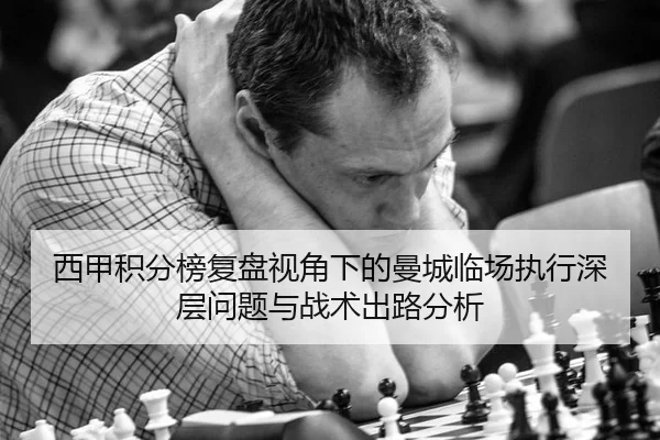 西甲积分榜复盘视角下的曼城临场执行深层问题与战术出路分析