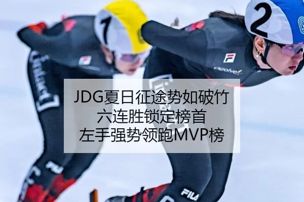 JDG夏日征途势如破竹 六连胜锁定榜首 左手强势领跑MVP榜